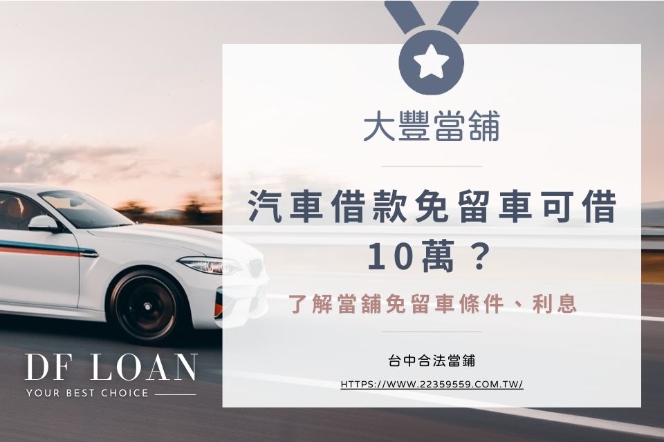 汽車借款免留車是什麼？當舖借款免留車可借10萬？了解當舖免留車條件、利息