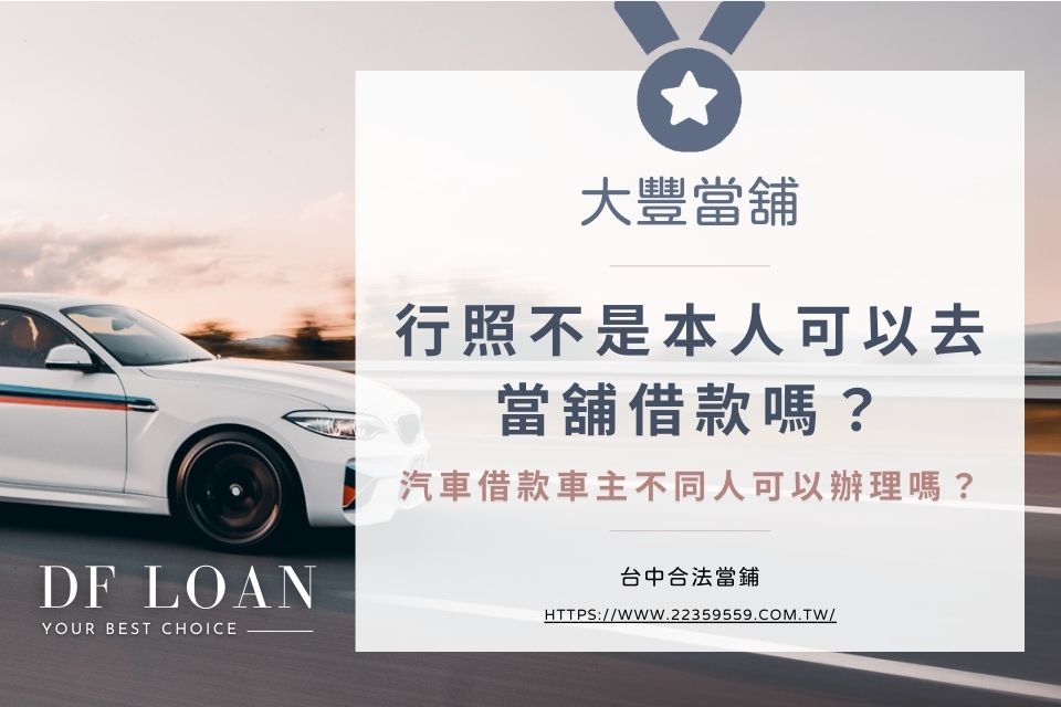 行照不是本人可以去當舖借款嗎？汽車借款車主不同人可以辦理嗎？