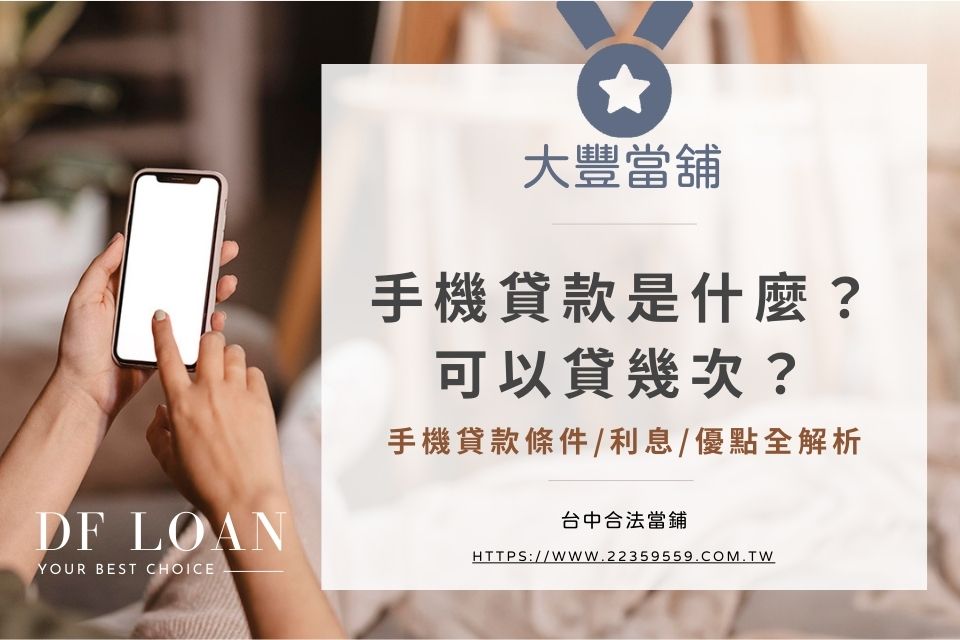 手機貸款是什麼？手機貸款可以貸幾次？手機貸款條件/利息/優點全解析